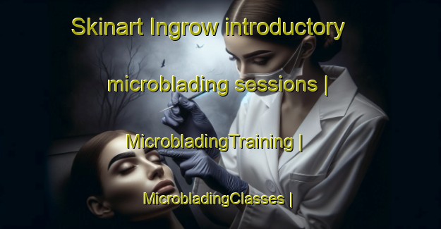 Skinart Ingrow introductory microblading sessions | MicrobladingTraining | MicrobladingClasses | SkinartTraining-United Kingdom
